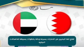 لفتح خط البحرين من الإمارات بسرعة ودقة بخطوات بسيطة للاتصالات الدولية